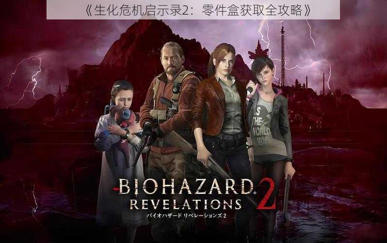 《生化危机启示录2:零件盒获取全攻略》