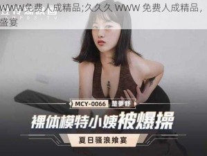 久久久WWW免费人成精品;久久久 WWW 免费人成精品，体验极致视觉盛宴