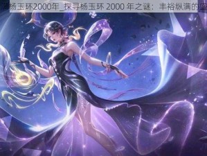 丰裕纵满杨玉环2000年_探寻杨玉环 2000 年之谜：丰裕纵满的盛唐之美