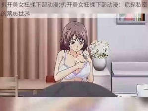 扒开美女狂揉下部动漫;扒开美女狂揉下部动漫：窥探私密的禁忌世界