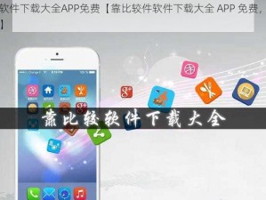 靠比较件软件下载大全APP免费【靠比较件软件下载大全 APP 免费，海量应用轻松获取】