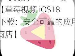 草莓视频iOS18下载【草莓视频 iOS18 下载：安全可靠的应用商店】