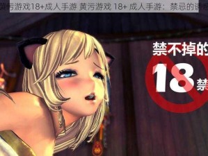 黄污游戏18+成人手游 黄污游戏 18+ 成人手游：禁忌的诱惑