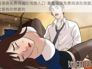 羞羞漫画免费阅读在线版入口-羞羞漫画免费阅读在线版入口，这里有你想要的