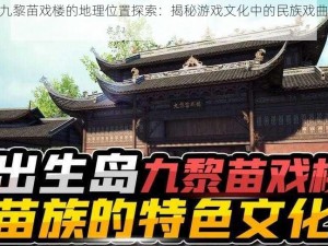 和平精英九黎苗戏楼的地理位置探索：揭秘游戏文化中的民族戏曲元素所在之处