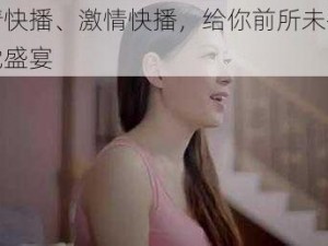 激情快播、激情快播，给你前所未有的视觉盛宴