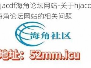 hjacdf海角论坛网站-关于hjacdf 海角论坛网站的相关问题