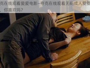 夸克在线观看爱爱电影—夸克在线观看无码成人爱爱电影，你喜欢吗？