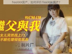 freeXXX国产、如何评价 freeXXX 国产？