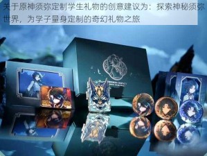 关于原神须弥定制学生礼物的创意建议为：探索神秘须弥世界，为学子量身定制的奇幻礼物之旅