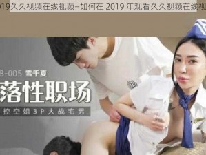 2019久久视频在线视频—如何在 2019 年观看久久视频在线视频