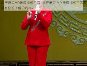 国产麻豆MD传媒视频王茜—国产麻豆 MD 传媒视频王茜是否有你想了解的内容？