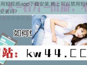 晚上禁用短视频app下载安装,晚上可以禁用短视频 app 下载安装吗？