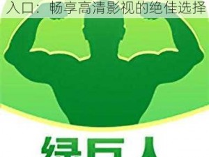 绿巨人app入口、绿巨人 app 入口：畅享高清影视的绝佳选择