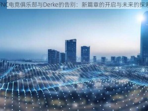 FNC电竞俱乐部与Derke的告别：新篇章的开启与未来的探索