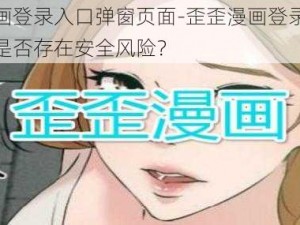 歪歪漫画登录入口弹窗页面-歪歪漫画登录入口弹窗页面是否存在安全风险？