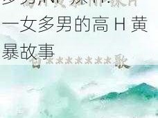 高H黄暴NP辣H一女多男,NP 辣 H：一女多男的高 H 黄暴故事