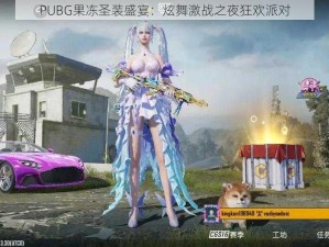 PUBG果冻圣装盛宴：炫舞激战之夜狂欢派对