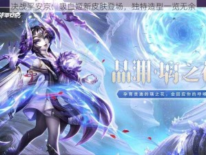 决战平安京：吸血姬新皮肤登场，独特造型一览无余