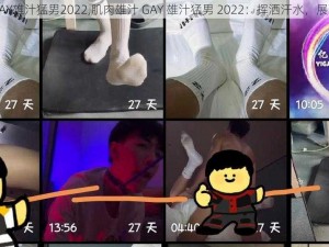 肌肉雄汁GAY雄汁猛男2022,肌肉雄汁 GAY 雄汁猛男 2022：挥洒汗水，展现雄性魅力