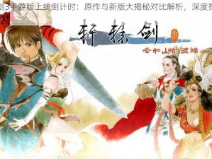 轩辕剑3手游版上线倒计时：原作与新版大揭秘对比解析，深度探索游戏魅力