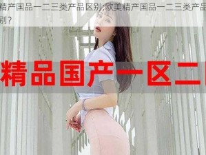 欧美精产国品一二三类产品区别;欧美精产国品一二三类产品有哪些区别？