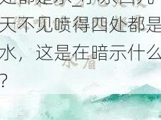 小东西几天不见喷到处都是水_小东西几天不见喷得四处都是水，这是在暗示什么？