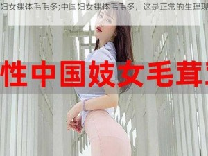 中国妇女裸体毛毛多;中国妇女裸体毛毛多，这是正常的生理现象吗？