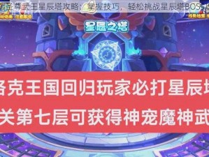 洛克王国圣尊武王星辰塔攻略：掌握技巧，轻松挑战星辰塔BOSS攻略秘笈