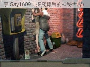 国产猛男18禁Gay1609(国产猛男 18 禁 Gay1609：探究背后的神秘世界)