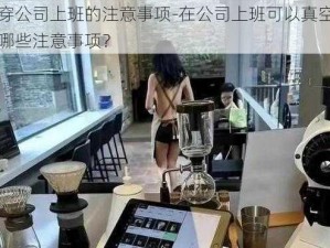 真空穿公司上班的注意事项-在公司上班可以真空穿吗？有哪些注意事项？