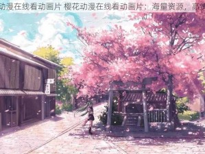 樱花动漫在线看动画片 樱花动漫在线看动画片：海量资源，高清画质