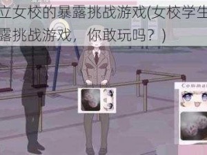 私立女校的暴露挑战游戏(女校学生的暴露挑战游戏，你敢玩吗？)