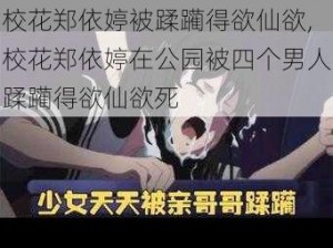 校花郑依婷被蹂躏得欲仙欲,校花郑依婷在公园被四个男人蹂躏得欲仙欲死