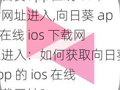 向日葵app在线ios下载网址进入,向日葵 app 在线 ios 下载网址进入：如何获取向日葵 app 的 ios 在线下载网址？