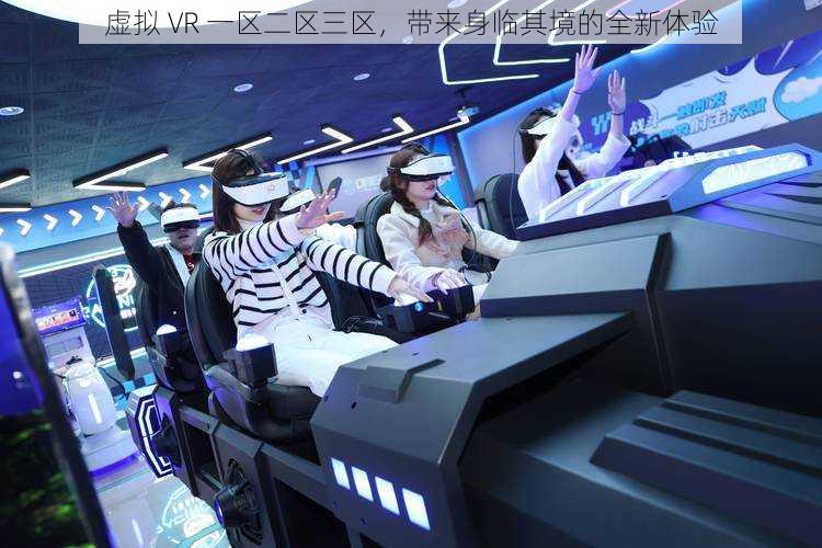 虚拟 VR 一区二区三区，带来身临其境的全新体验