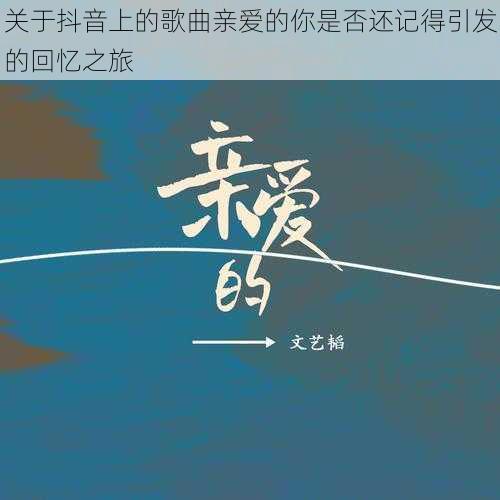 关于抖音上的歌曲亲爱的你是否还记得引发的回忆之旅