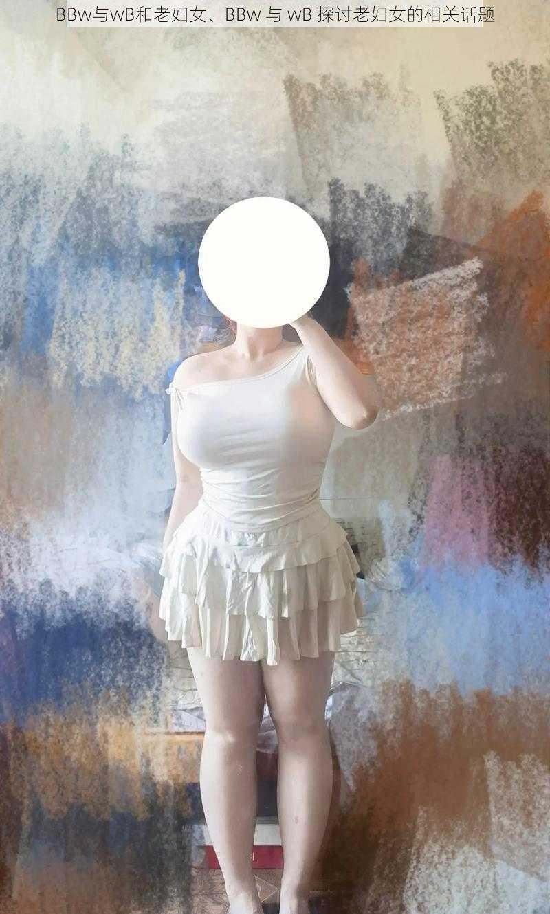 BBw与wB和老妇女、BBw 与 wB 探讨老妇女的相关话题