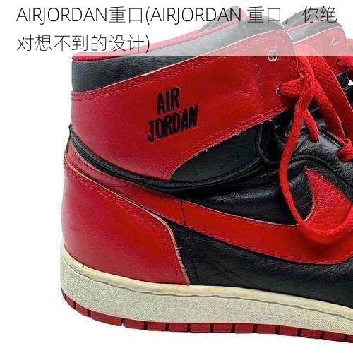 AIRJORDAN重口(AIRJORDAN 重口，你绝对想不到的设计)