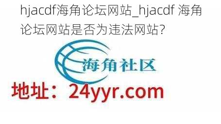 hjacdf海角论坛网站_hjacdf 海角论坛网站是否为违法网站？