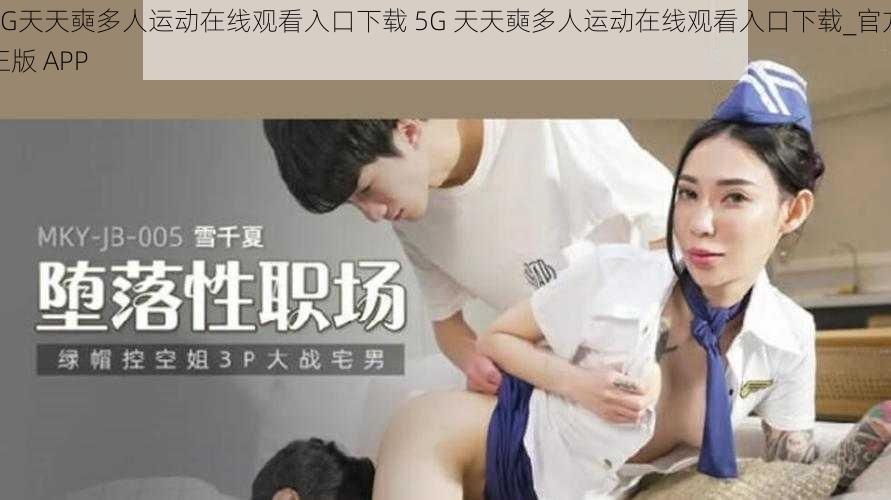 5G天天奭多人运动在线观看入口下载 5G 天天奭多人运动在线观看入口下载_官方正版 APP