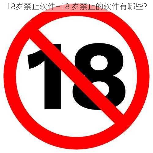 18岁禁止软件—18 岁禁止的软件有哪些？