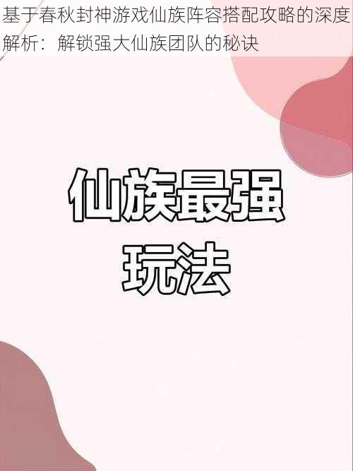 基于春秋封神游戏仙族阵容搭配攻略的深度解析：解锁强大仙族团队的秘诀