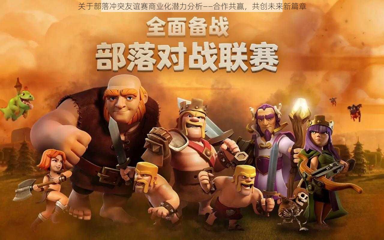 关于部落冲突友谊赛商业化潜力分析——合作共赢，共创未来新篇章