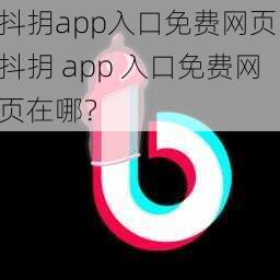 抖抈app入口免费网页 抖抈 app 入口免费网页在哪？