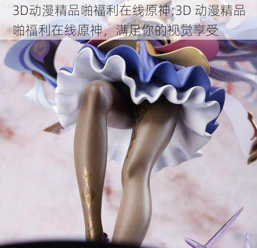 3D动漫精品啪福利在线原神;3D 动漫精品啪福利在线原神，满足你的视觉享受