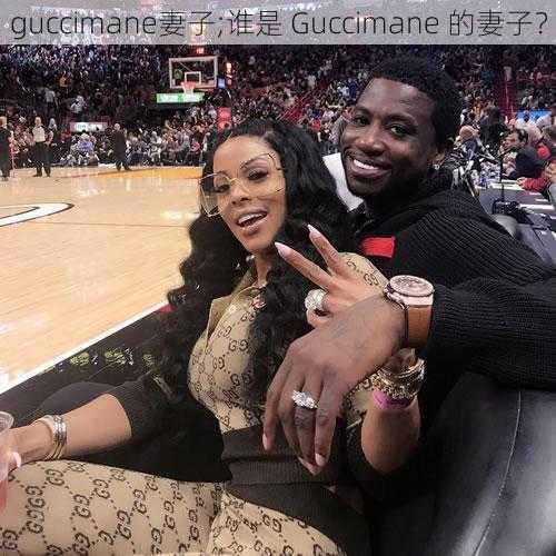 guccimane妻子;谁是 Guccimane 的妻子？