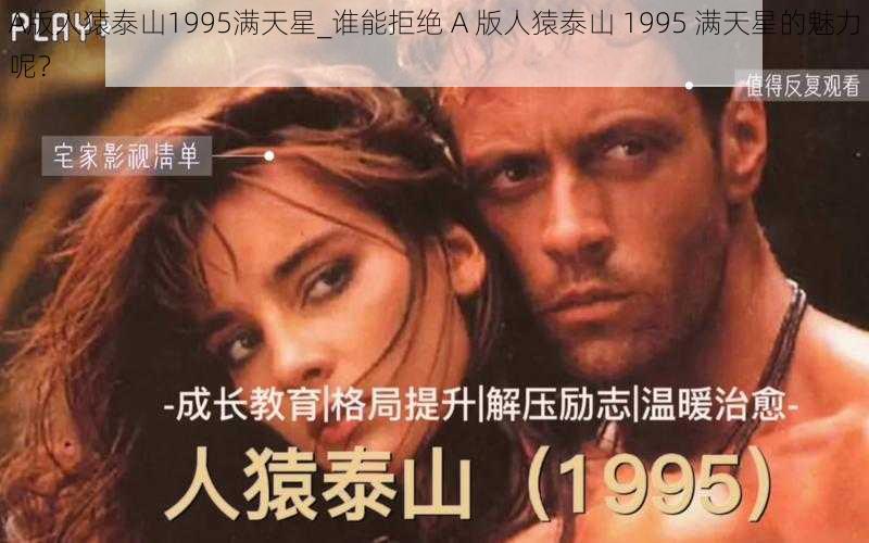 A版人猿泰山1995满天星_谁能拒绝 A 版人猿泰山 1995 满天星的魅力呢？