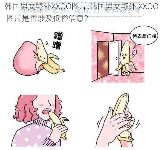 韩国男女野外XXOO图片;韩国男女野外 XXOO 图片是否涉及低俗信息？