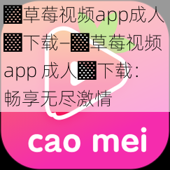 ▓草莓视频app成人▓下载—▓草莓视频 app 成人▓下载：畅享无尽激情